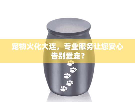 宠物火化大连，专业服务让您安心告别爱宠？