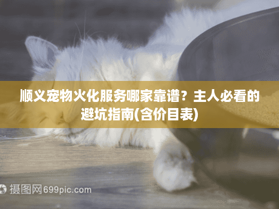 顺义宠物火化服务哪家靠谱？主人必看的避坑指南(含价目表)