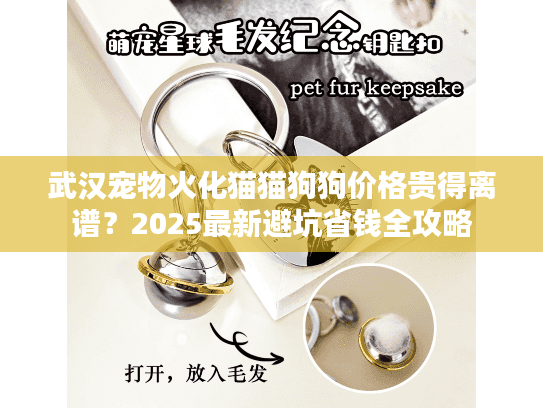 武汉宠物火化猫猫狗狗价格贵得离谱?2025最新避坑省钱全攻略 武汉宠物火化猫猫狗狗价格贵得离谱?2025最新避坑省钱全攻略