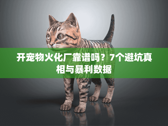 开宠物火化厂靠谱吗？7个避坑真相与暴利数据