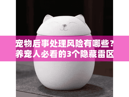 宠物后事处理风险有哪些？养宠人必看的3个隐藏雷区+2025真实案例拆解