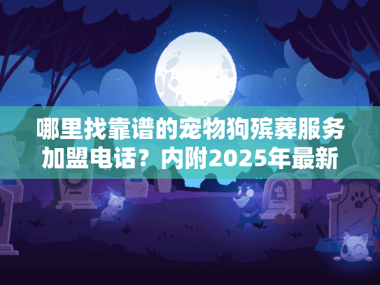 哪里找靠谱的宠物狗殡葬服务加盟电话？内附2025年最新行业加盟案例！