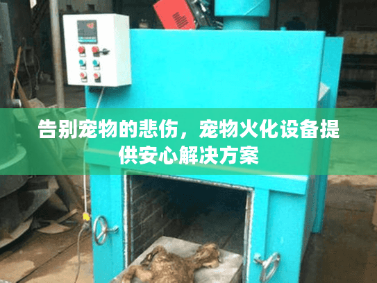 告别宠物的悲伤，宠物火化设备提供安心解决方案