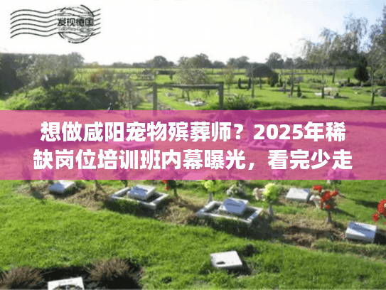 想做咸阳宠物殡葬师?2025年稀缺岗位培训班内幕曝光,看完少走3年弯路 想做咸阳宠物殡葬师?2025年稀缺岗位培训班内幕曝光,看完少走3年弯路