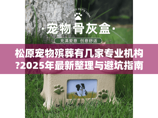 松原宠物殡葬有几家专业机构?2025年最新整理与避坑指南