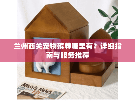 兰州西关宠物殡葬哪里有？详细指南与服务推荐