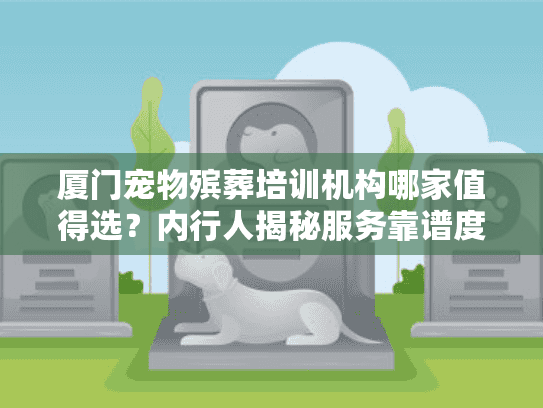 厦门宠物殡葬培训机构哪家值得选?内行人揭秘服务靠谱度的3个判断标准 厦门宠物殡葬培训机构哪家值得选?内行人揭秘服务靠谱度的3个判断标准
