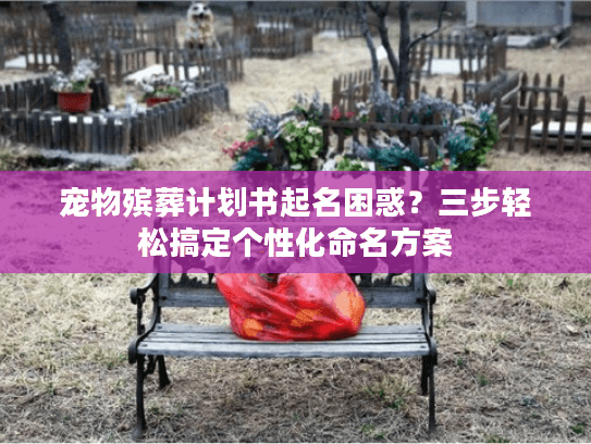 宠物殡葬计划书起名困惑？三步轻松搞定个性化命名方案