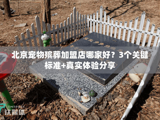 北京宠物殡葬加盟店哪家好？3个关键标准+真实体验分享