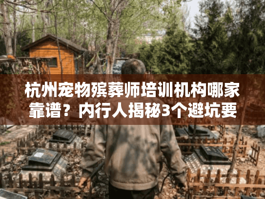 杭州宠物殡葬师培训机构哪家靠谱？内行人揭秘3个避坑要点+真实服务案例