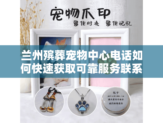兰州殡葬宠物中心电话如何快速获取可靠服务联系方式？