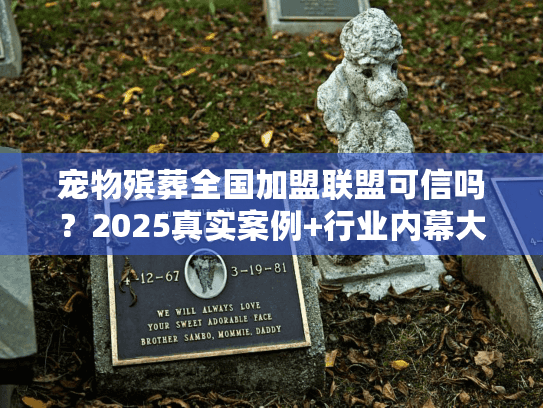 宠物殡葬全国加盟联盟可信吗？2025真实案例+行业内幕大公开
