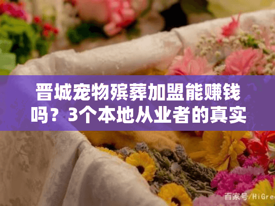 晋城宠物殡葬加盟能赚钱吗?3个本地从业者的真实经历告诉你答案 晋城宠物殡葬加盟能赚钱吗?3个本地从业者的真实经历告诉你答案