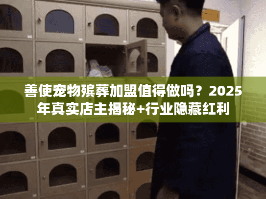 善使宠物殡葬加盟值得做吗?2025年真实店主揭秘+行业隐藏红利 善使宠物殡葬加盟值得做吗?2025年真实店主揭秘+行业隐藏红利