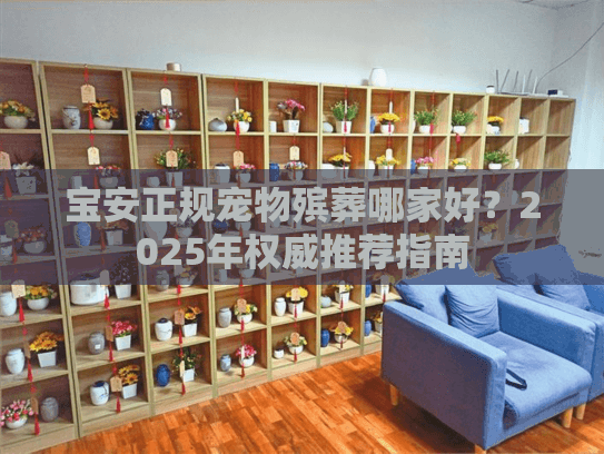 宝安正规宠物殡葬哪家好？2025年权威推荐指南