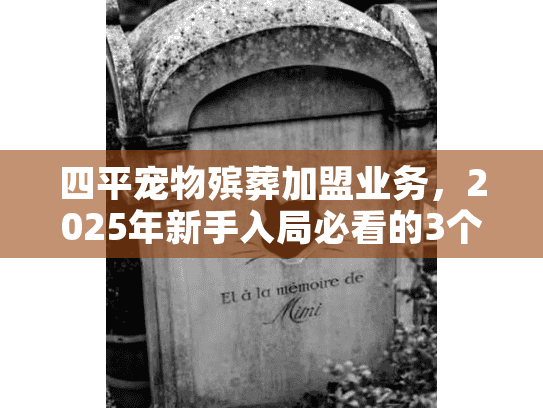 四平宠物殡葬加盟业务，2025年新手入局必看的3个稀缺盈利点？