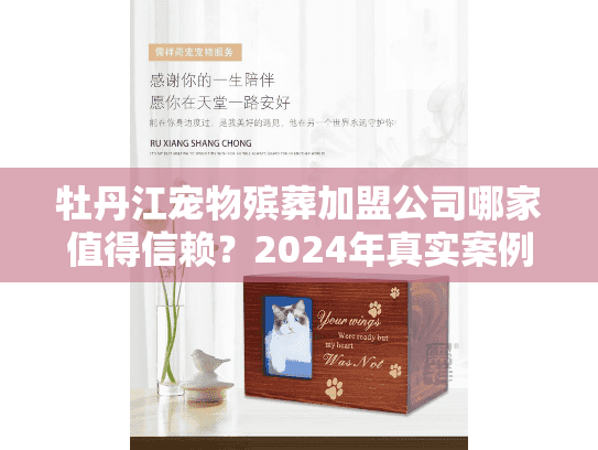 牡丹江宠物殡葬加盟公司哪家值得信赖？2024年真实案例+行业内幕揭秘