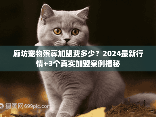 廊坊宠物殡葬加盟费多少？2024最新行情+3个真实加盟案例揭秘