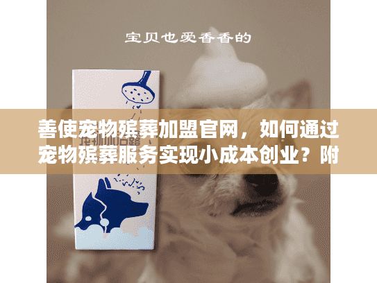 善使宠物殡葬加盟官网，如何通过宠物殡葬服务实现小成本创业？附2025最新行业数据）