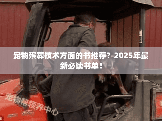 宠物殡葬技术方面的书推荐？2025年最新必读书单！
