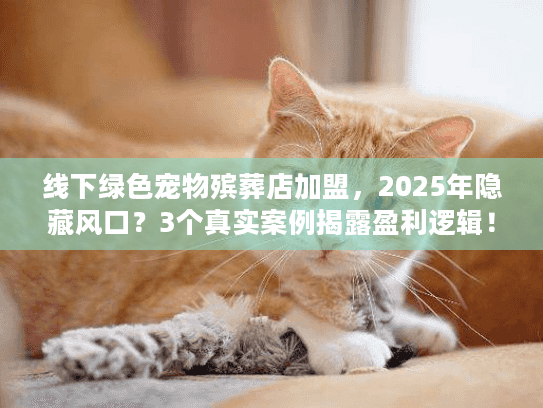 线下绿色宠物殡葬店加盟，2025年隐藏风口？3个真实案例揭露盈利逻辑！