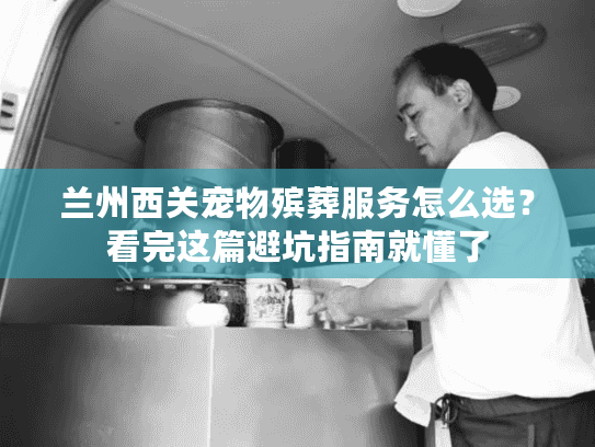 兰州西关宠物殡葬服务怎么选？看完这篇避坑指南就懂了