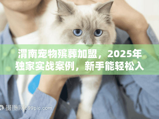渭南宠物殡葬加盟，2025年独家实战案例，新手能轻松入行吗？