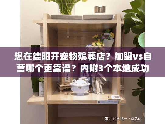 想在德阳开宠物殡葬店？加盟vs自营哪个更靠谱？内附3个本地成功案例