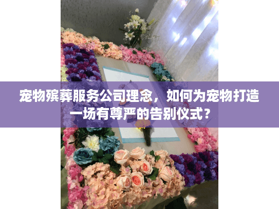 宠物殡葬服务公司理念，如何为宠物打造一场有尊严的告别仪式？
