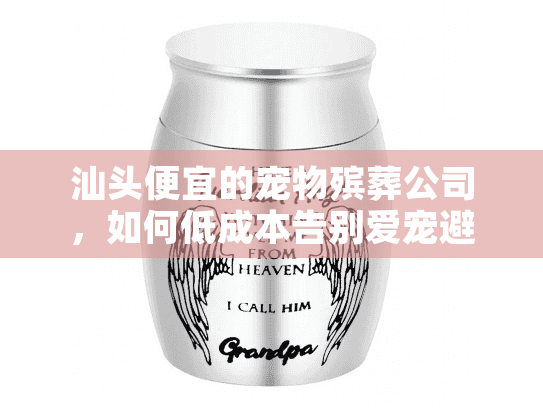 汕头便宜的宠物殡葬公司，如何低成本告别爱宠避免额外负担?