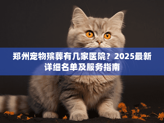 郑州宠物殡葬有几家医院？2025最新详细名单及服务指南
