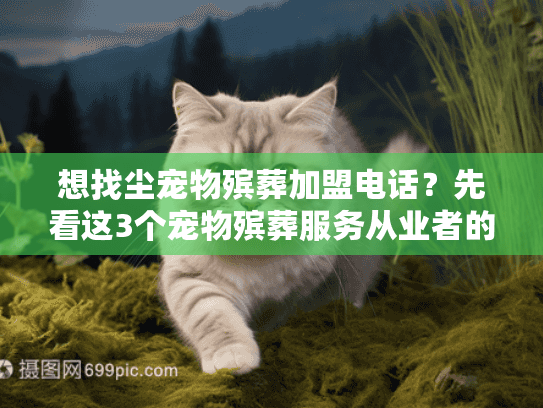 想找尘宠物殡葬加盟电话?先看这3个宠物殡葬服务从业者的真实故事! 想找尘宠物殡葬加盟电话?先看这3个宠物殡葬服务从业者的真实故事!