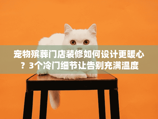 宠物殡葬门店装修如何设计更暖心？3个冷门细节让告别充满温度