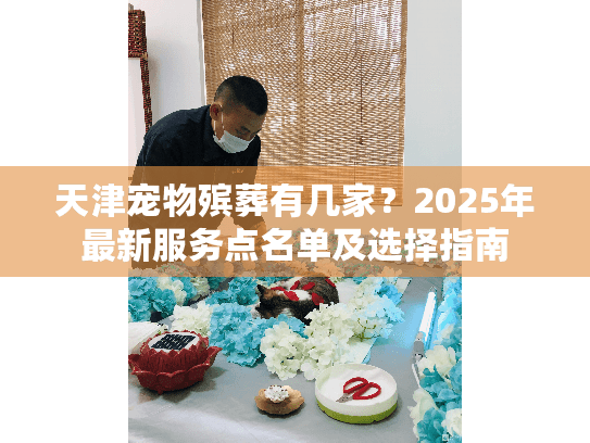 天津宠物殡葬有几家？2025年最新服务点名单及选择指南