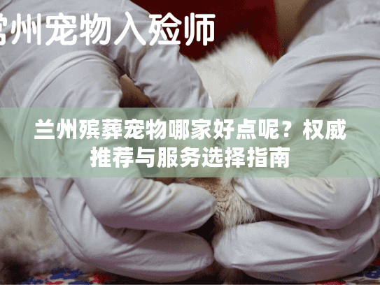 兰州殡葬宠物哪家好点呢？权威推荐与服务选择指南