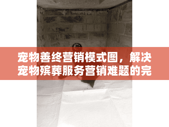宠物善终营销模式图，解决宠物殡葬服务营销难题的完整指南