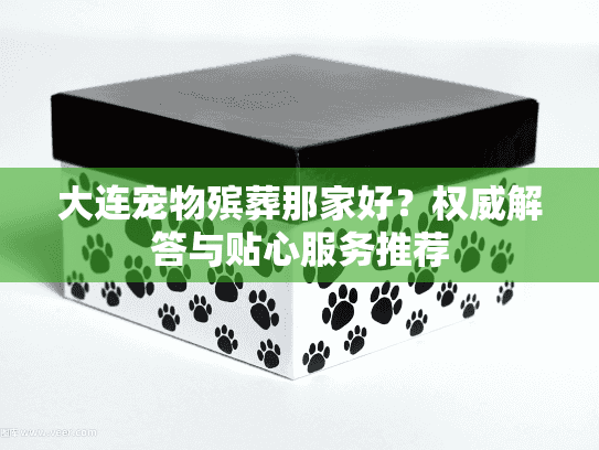 大连宠物殡葬那家好？权威解答与贴心服务推荐