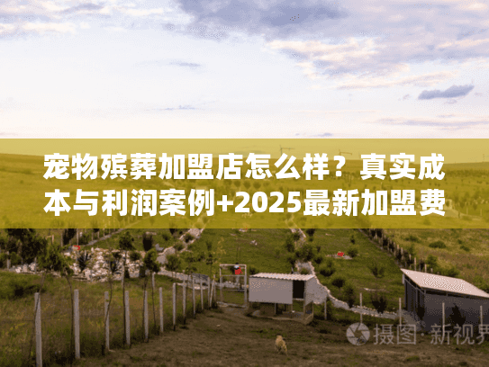 宠物殡葬加盟店怎么样？真实成本与利润案例+2025最新加盟费用揭秘