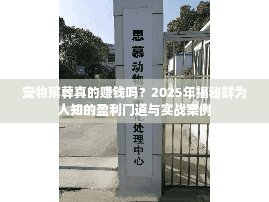 宠物殡葬真的赚钱吗？2025年揭秘鲜为人知的盈利门道与实战案例
