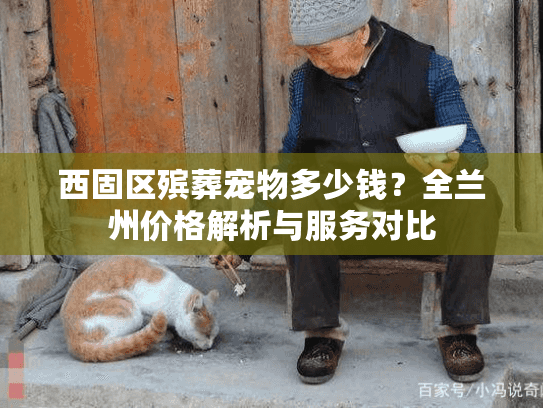 西固区殡葬宠物多少钱？全兰州价格解析与服务对比