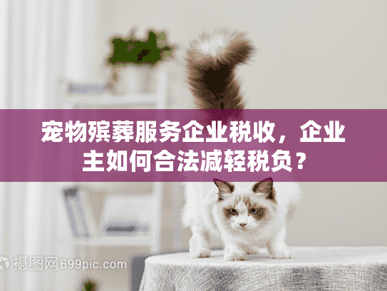 宠物殡葬服务企业税收，企业主如何合法减轻税负？
