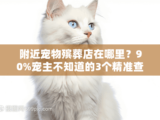 附近宠物殡葬店在哪里？90%宠主不知道的3个精准查找渠道+避坑技巧