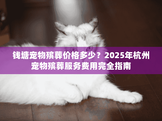 钱塘宠物殡葬价格多少？2025年杭州宠物殡葬服务费用完全指南