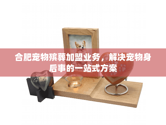合肥宠物殡葬加盟业务，解决宠物身后事的一站式方案