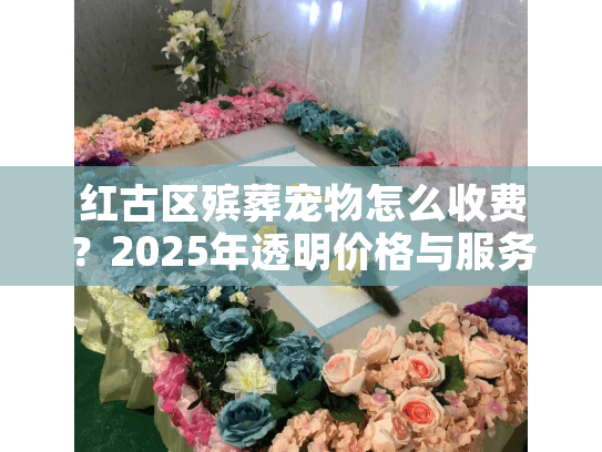 红古区殡葬宠物怎么收费？2025年透明价格与服务全解析