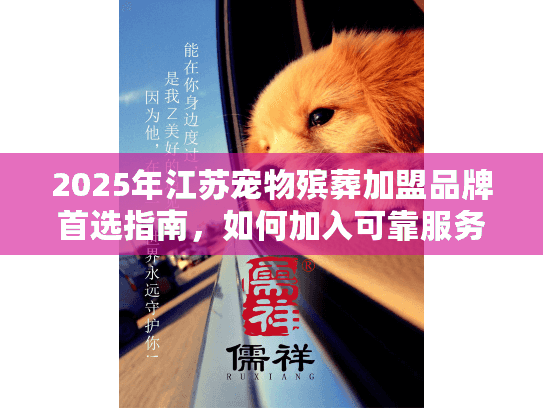 2025年江苏宠物殡葬加盟品牌首选指南，如何加入可靠服务链？