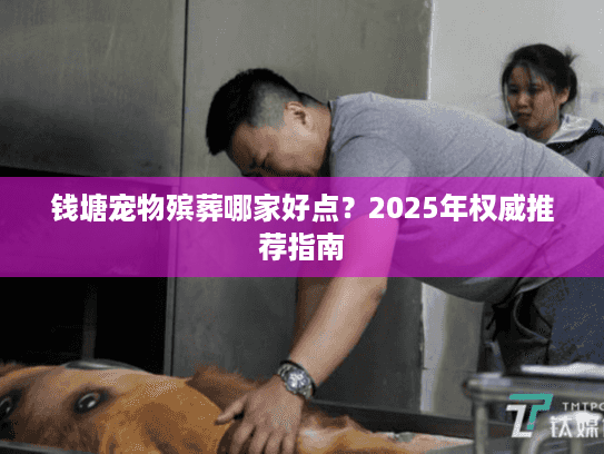 钱塘宠物殡葬哪家好点？2025年权威推荐指南