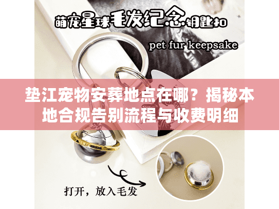 垫江宠物安葬地点在哪?揭秘本地合规告别流程与收费明细 垫江宠物安葬地点在哪?揭秘本地合规告别流程与收费明细