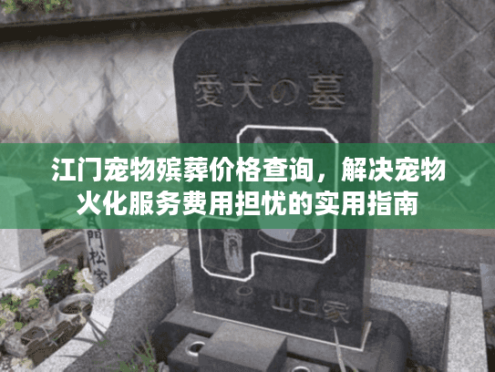 江门宠物殡葬价格查询，解决宠物火化服务费用担忧的实用指南
