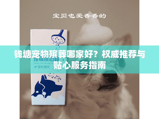 钱塘宠物殡葬哪家好？权威推荐与贴心服务指南